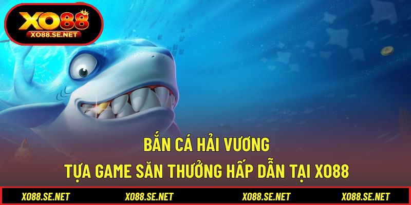 Bắn Cá Hải Vương - Tựa Game Săn Thưởng Hấp Dẫn Tại XO88 1 Bắn Cá Hải Vương