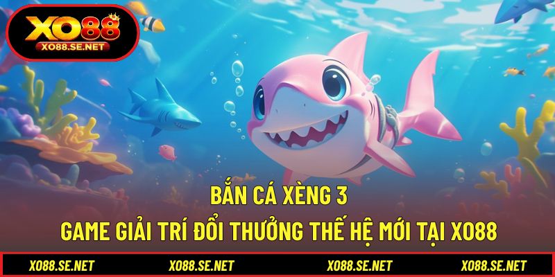 Bắn Cá Xèng 3 - Game Giải Trí Đổi Thưởng Thế Hệ Mới Tại XO88 1 Bắn Cá Xèng 3