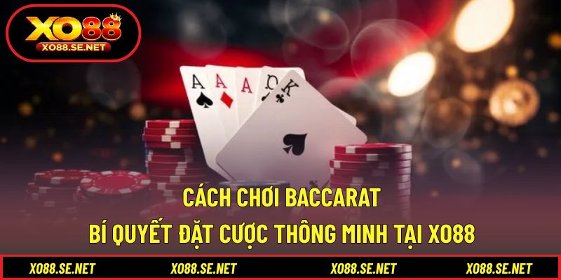 Cách Chơi Baccarat - Bí Quyết Đặt Cược Thông Minh Tại XO88 1 Cách Chơi Baccarat