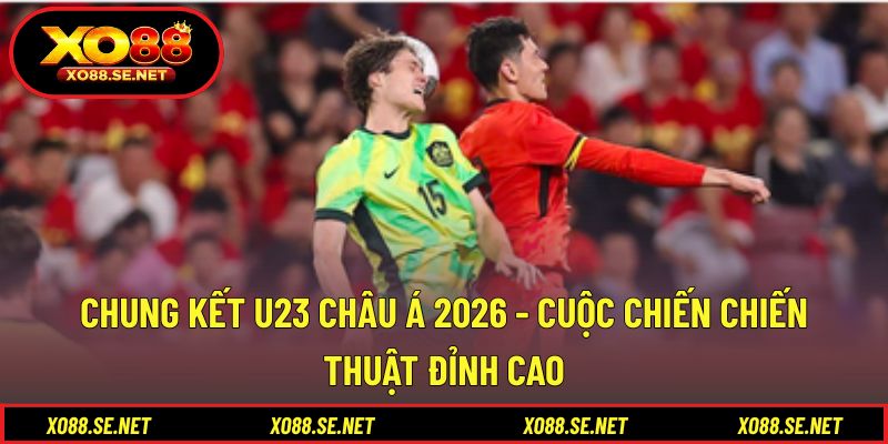 Chung Kết U23 Châu Á 2026 - Cuộc Chiến Chiến Thuật Đỉnh Cao 1 Chung Kết U23 Châu Á 2026