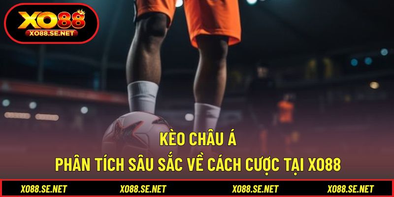 Kèo Châu Á - Phân Tích Sâu Sắc Về Cách Cược Tại XO88 1 Kèo Châu Á