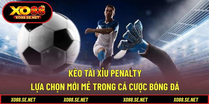 Kèo Tài Xỉu Penalty - Lựa Chọn Mới Mẻ Trong Cá Cược Bóng Đá 1 Kèo Tài Xỉu Penalty