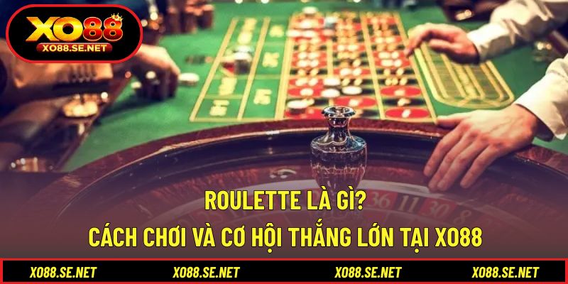 Roulette Là Gì? Cách Chơi Và Cơ Hội Thắng Lớn Tại XO88 1 Roulette Là Gì