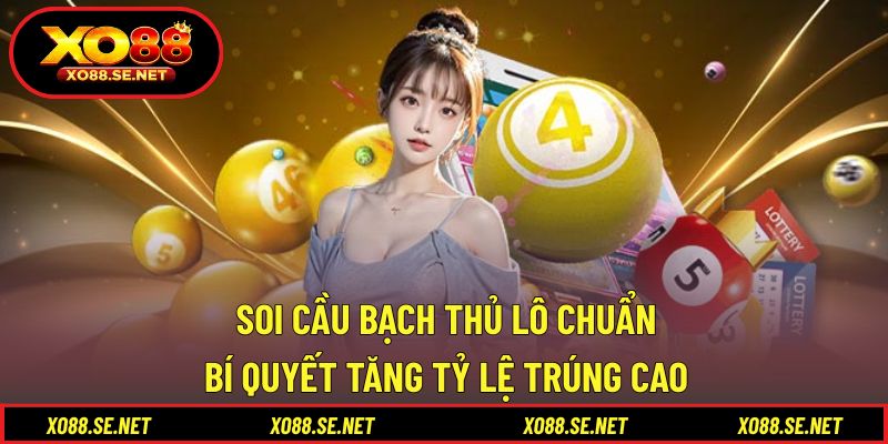 Soi Cầu Bạch Thủ Lô Chuẩn - Bí Quyết Tăng Tỷ Lệ Trúng Cao 1 Soi Cầu Bạch Thủ Lô Chuẩn