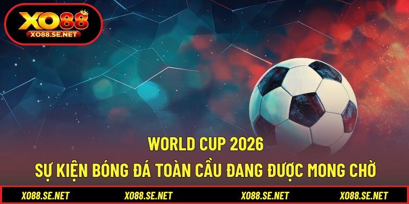 World Cup 2026 - Sự Kiện Bóng Đá Toàn Cầu Đang Được Mong Chờ 1 World Cup 2026